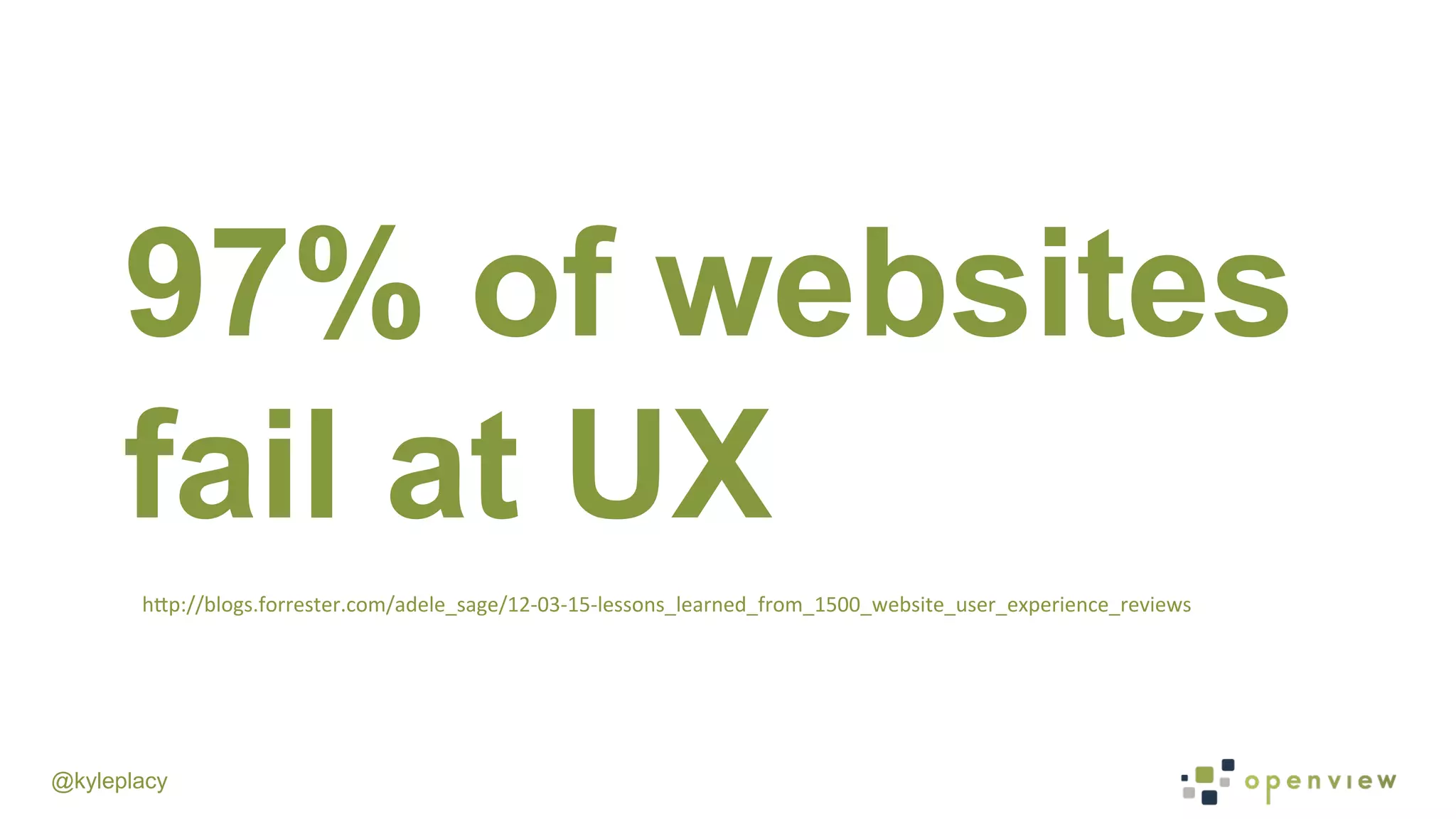 @kyleplacy
97% of websites
fail at UX
hDp://blogs.forrester.com/adele_sage/12-­‐03-­‐15-­‐lessons_learned_from_1500_website_user_experience_reviews	
  
 