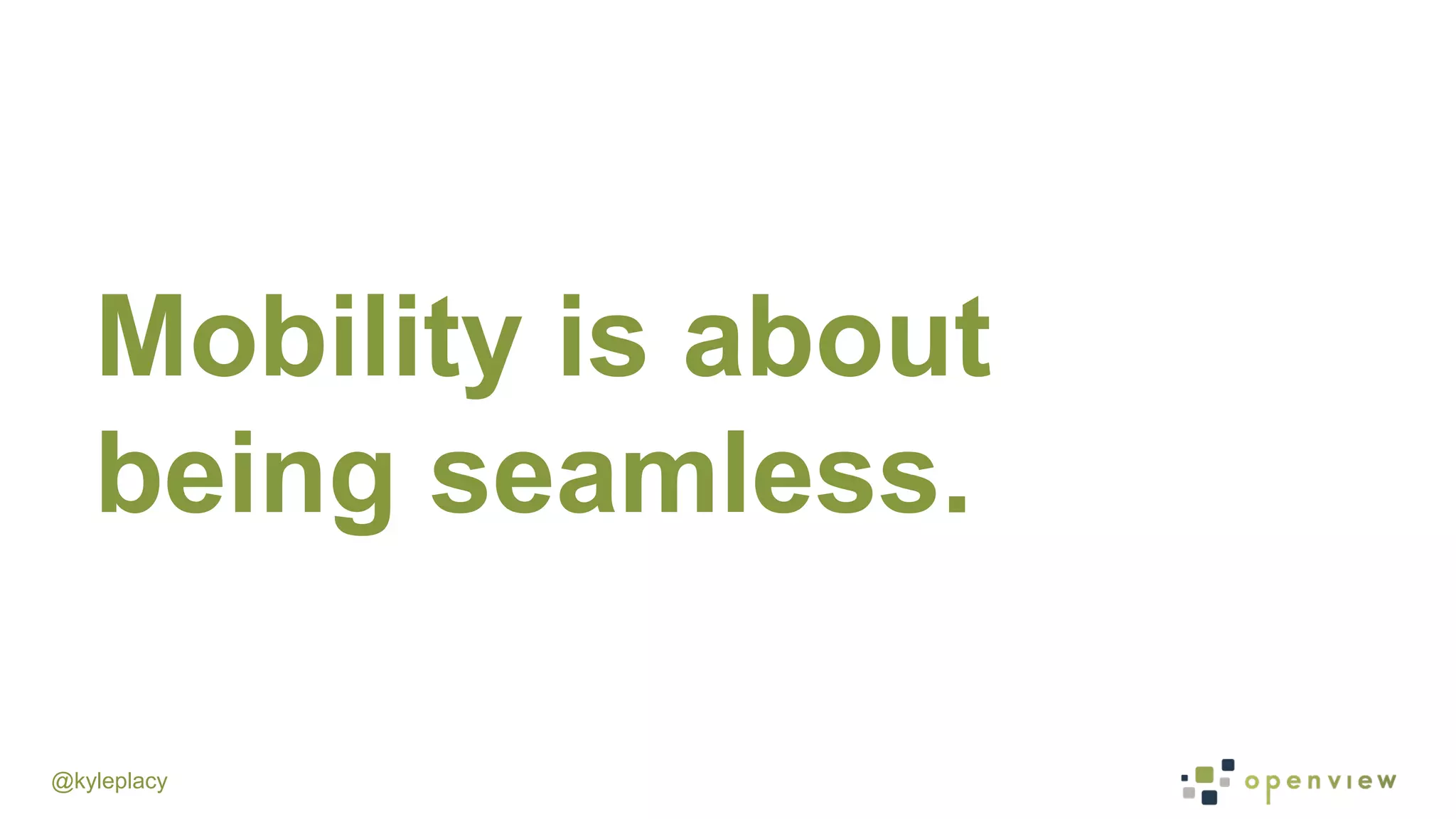@kyleplacy
Mobility is about
being seamless.
 