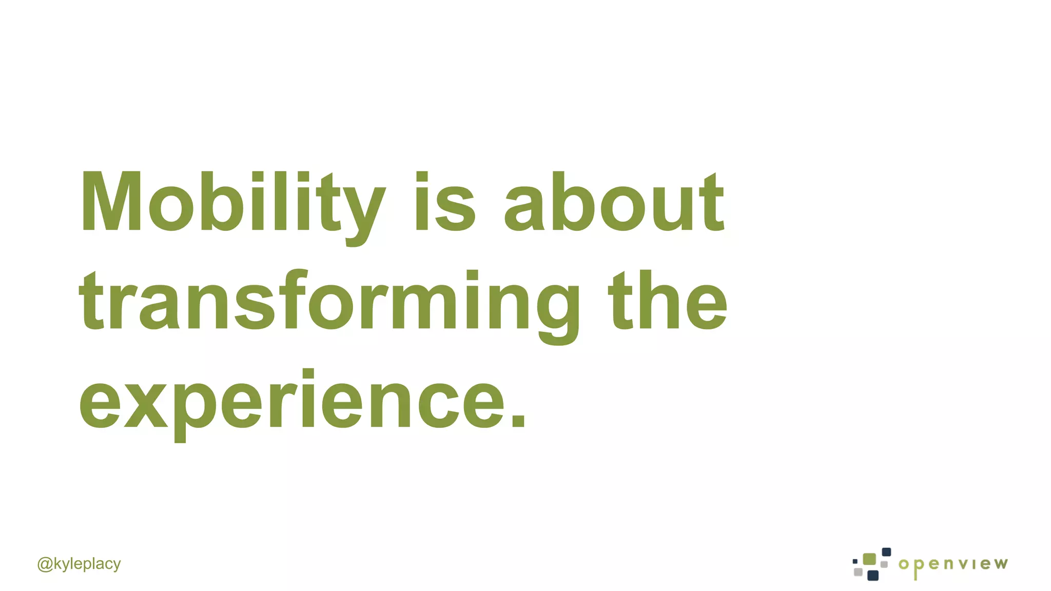 @kyleplacy
Mobility is about
transforming the
experience.
 