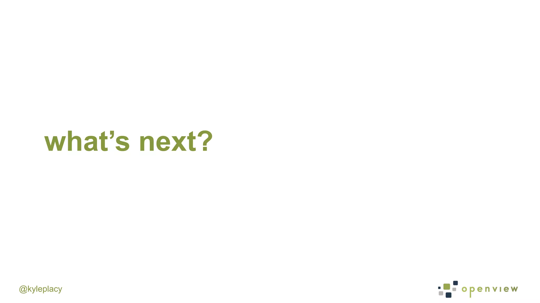 @kyleplacy
what’s next?
 