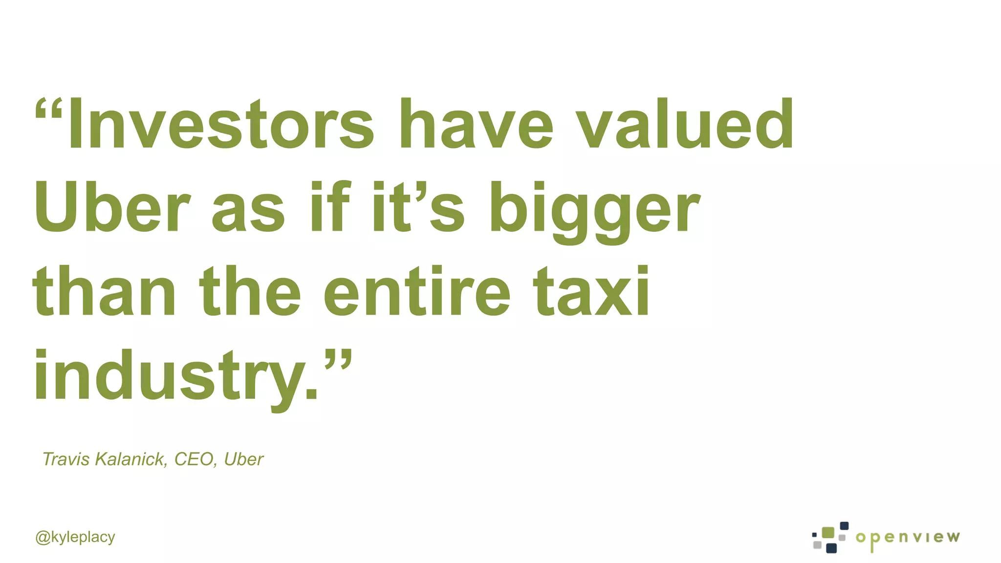 @kyleplacy
“Investors have valued
Uber as if it’s bigger
than the entire taxi
industry.”
Travis Kalanick, CEO, Uber
 
