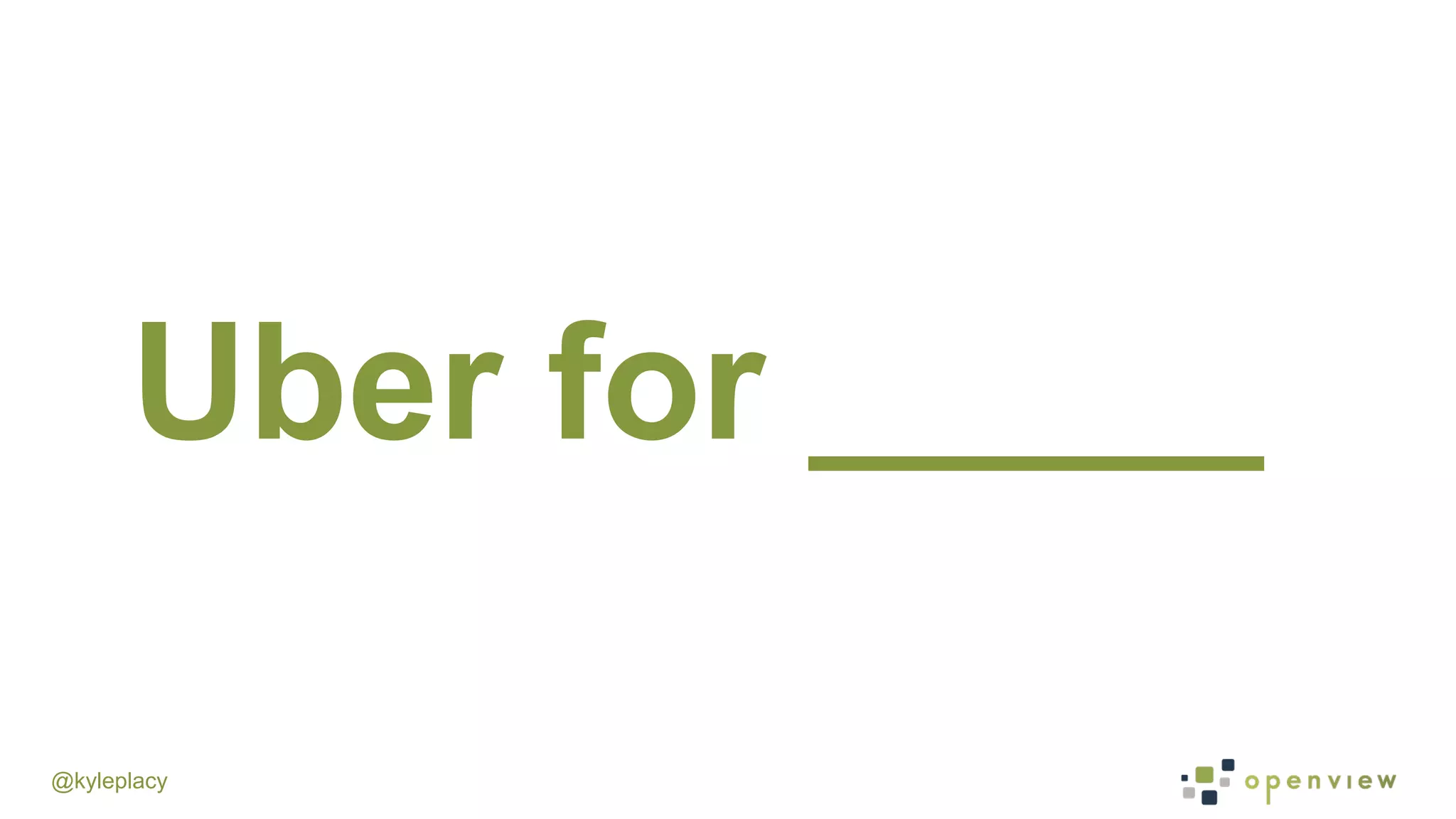 @kyleplacy
Uber for _____
 