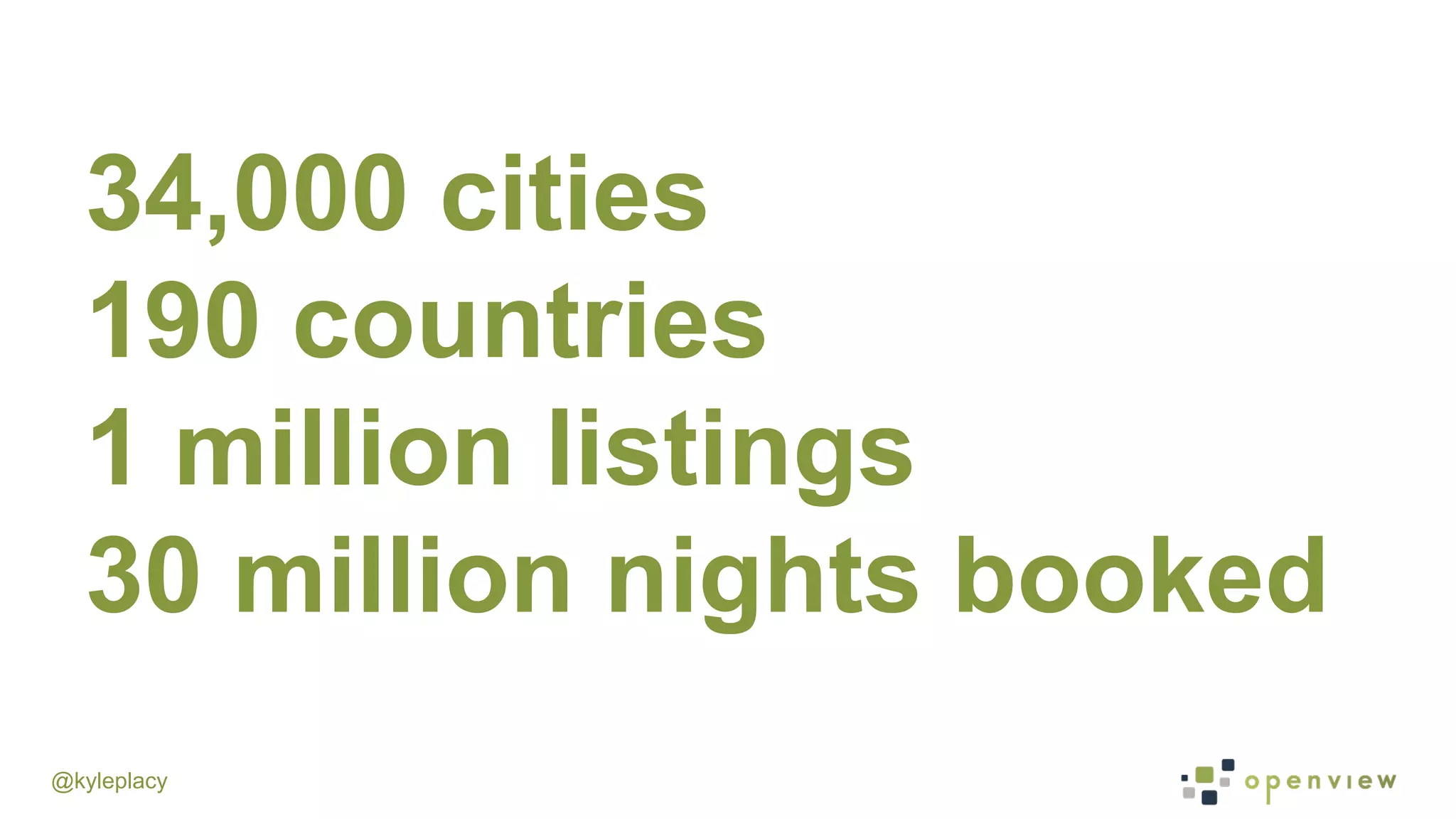 @kyleplacy
34,000 cities
190 countries
1 million listings
30 million nights booked
 
