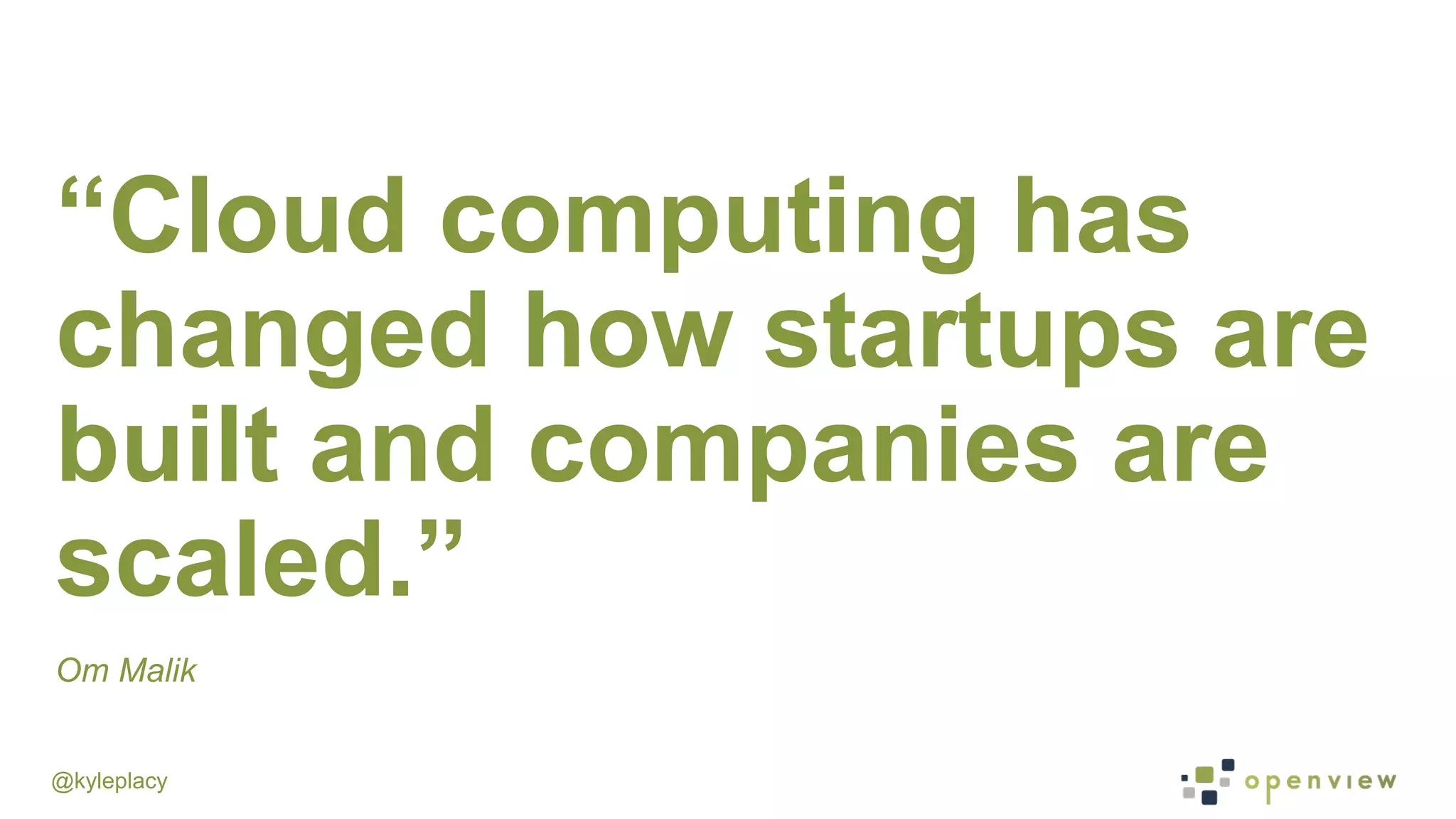 @kyleplacy
“Cloud computing has
changed how startups are
built and companies are
scaled.”
Om Malik
 