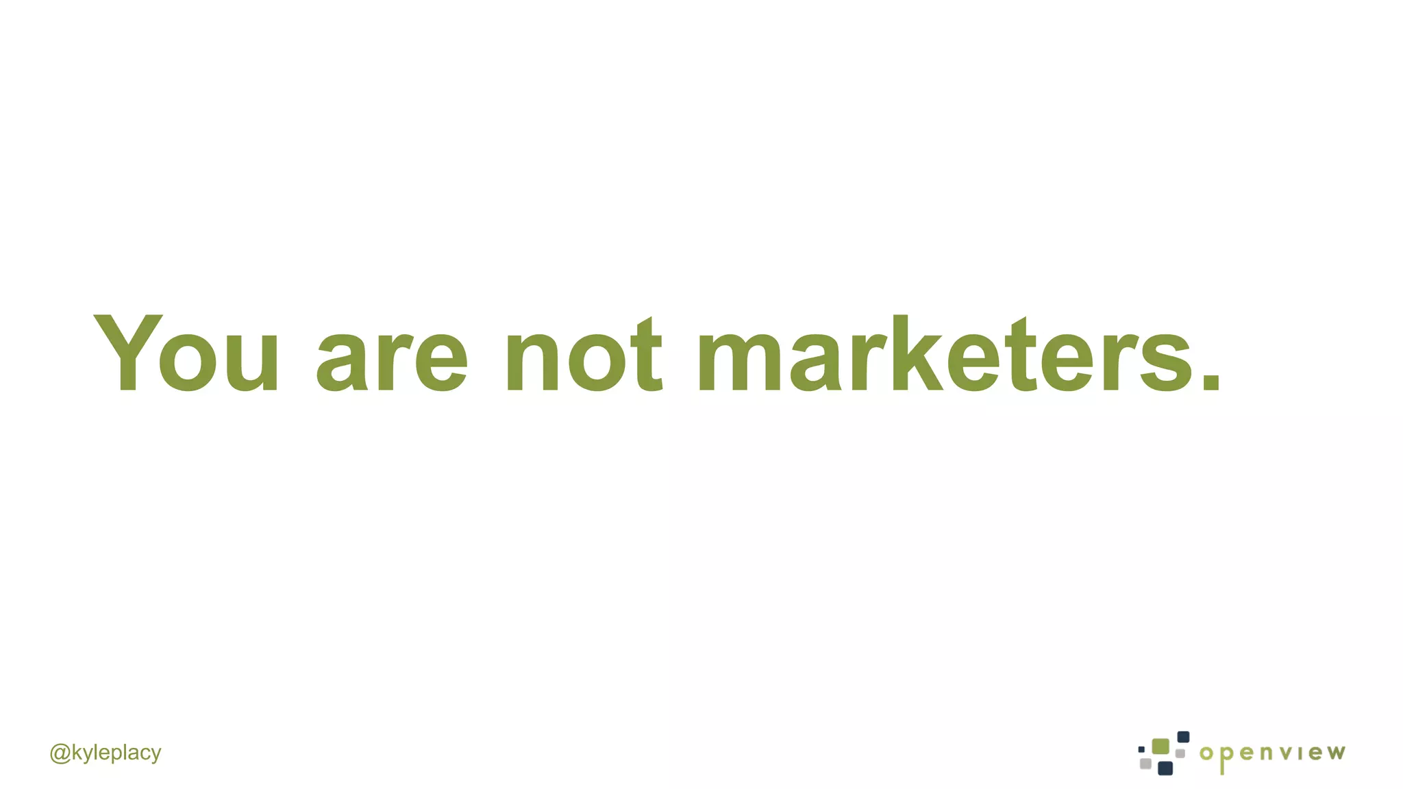 @kyleplacy
You are not marketers.
 