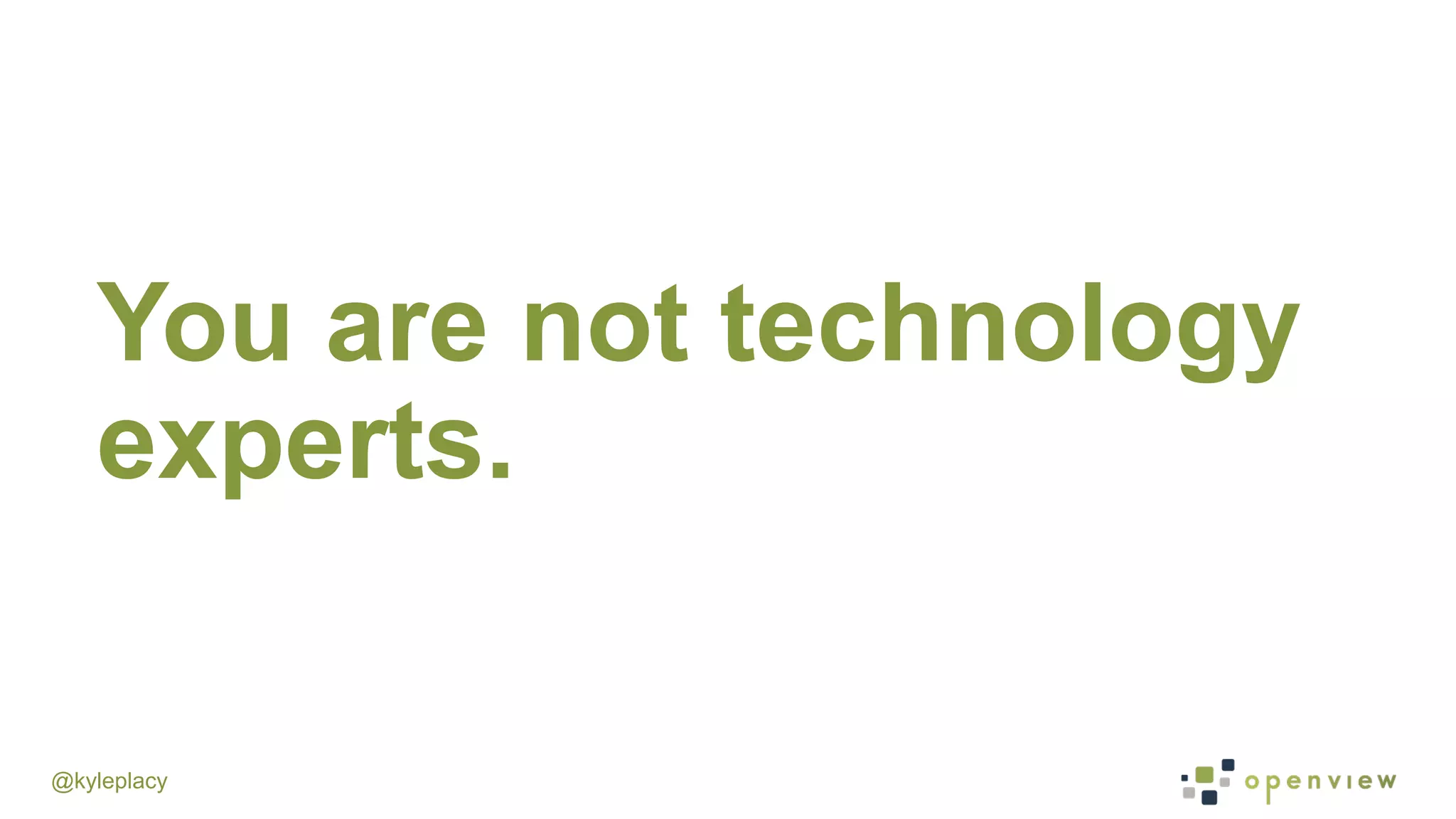 @kyleplacy
You are not technology
experts.
 