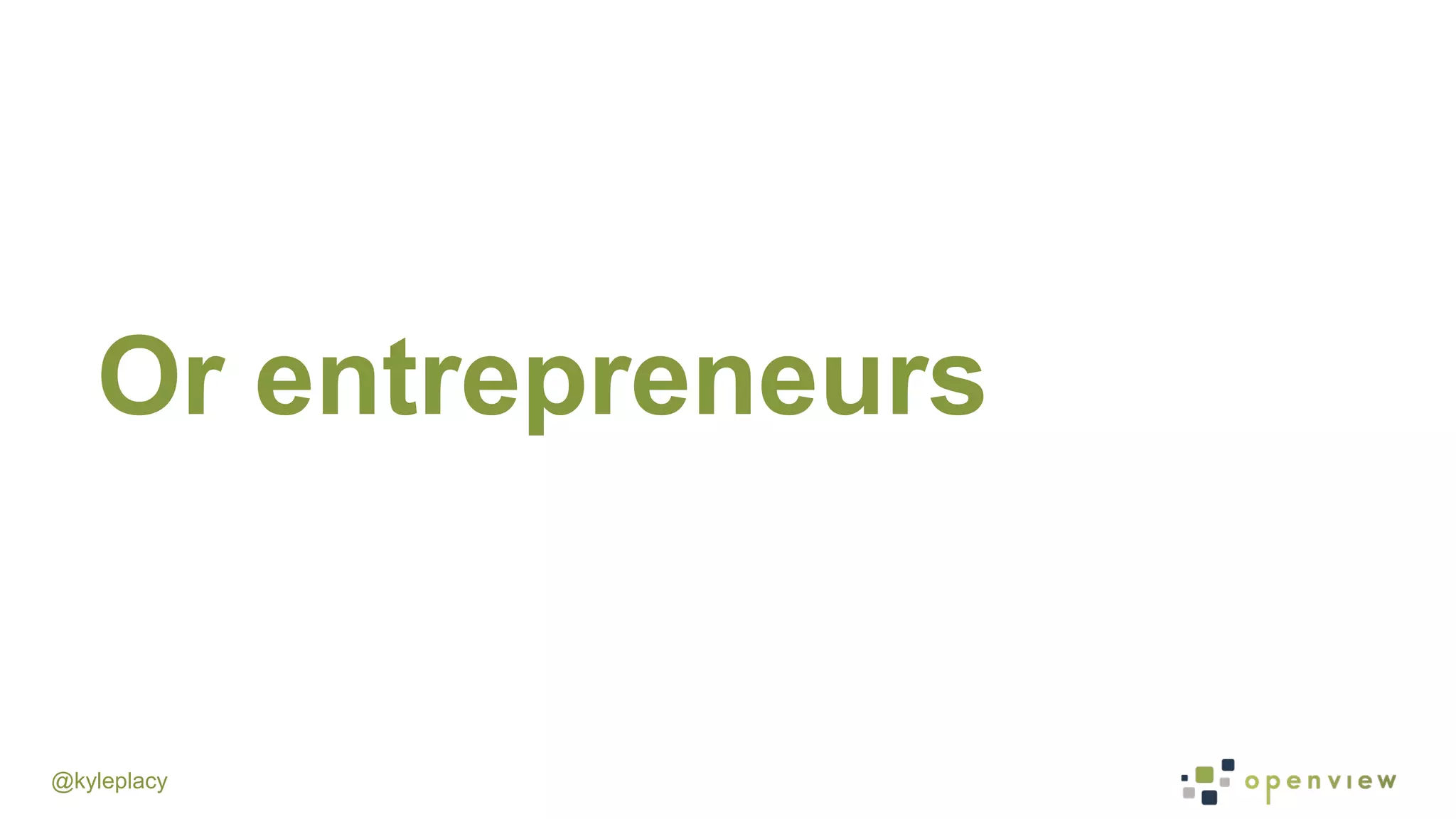 @kyleplacy
Or entrepreneurs
 