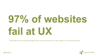 @kyleplacy
97% of websites
fail at UX
hDp://blogs.forrester.com/adele_sage/12-­‐03-­‐15-­‐lessons_learned_from_1500_website_user_experience_reviews	
  
 
