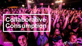 @kyleplacy
@kyleplacy
Collaborative
Consumption
 