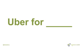 @kyleplacy
Uber for _____
 