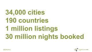 @kyleplacy
34,000 cities
190 countries
1 million listings
30 million nights booked
 