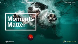 @kyleplacy@kyleplacy
Photo	
  by	
  Seth	
  Casteel	
  
Moments
Matter
 