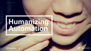 @kyleplacy
Humanizing
Automation
@kyleplacy
Flickr	
  photo	
  courtesy	
  of	
  Amanda	
  	
  
 