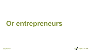 @kyleplacy
Or entrepreneurs
 
