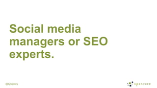 @kyleplacy
Social media
managers or SEO
experts.
 