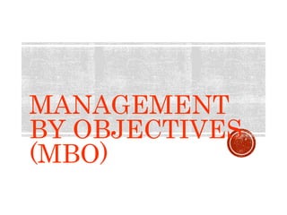 MANAGEMENT
BY OBJECTIVES
(MBO)
 
