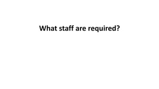 What staff are required?
 