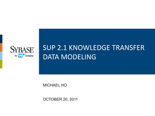 SUP	
  2.1	
  KNOWLEDGE	
  TRANSFER	
  
DATA	
  MODELING	
  


MICHAEL HO


OCTOBER 20, 2011
 