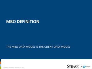MBO	
  DEFINITION	
  




             THE	
  MBO	
  DATA	
  MODEL	
  IS	
  THE	
  CLIENT	
  DATA	
  MODEL	
  




3	
  –	
  Company	
  ConﬁdenAal	
  –	
  December	
  12,	
  2011	
  
 