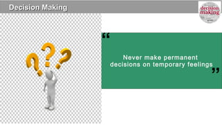 Decision MakingDecision Making
Never make permanent
decisions on temporary feelings
”
“
 