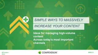 SIMPLE WAYS TO MASSIVELY
INCREASE YOUR CONTENT
Ideas for managing high-volume content
Across today’s most important channels

@Compendium

#MBO13

 