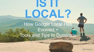 IS IT LOCAL?
How Google Local Has Evolved +
Tools and Tips to Dominate
@tomharari
 