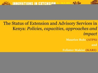 The Status of Extension and Advisory Services in Kenya:  Policies, capacities, approaches and impact Maurice Bolo  (ATPS) and Felister Makini  (KARI)  