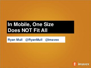 In Mobile, One Size
Does NOT Fit All
Ryan Mull @RyanMull @imavex
 