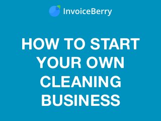HOW TO START
YOUR OWN
CLEANING
BUSINESS
 