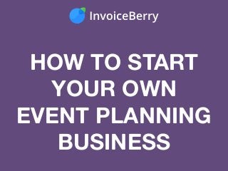 HOW TO START
YOUR OWN
EVENT PLANNING
BUSINESS
 