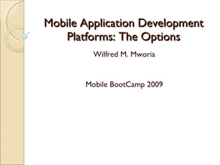 Mobile Application Development
   Platforms: The Options
         Wilfred M. Mworia


       Mobile BootCamp 2009
 