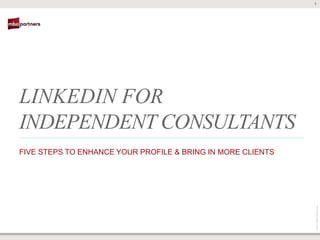 1




LINKEDIN FOR
INDEPENDENT CONSULTANTS
FIVE STEPS TO ENHANCE YOUR PROFILE & BRING IN MORE CLIENTS




                                                             ©2011 MBO Partners Inc.
 