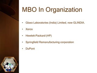 MBO In Organization
• Glaxo Laboratories (India) Limited, now GLINDIA.
• Xerox
• Hewlett-Packard (HP)
• Springfield Remanufacturing corporation
• DuPont
 