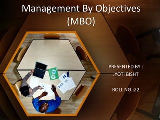 Management By Objectives
(MBO)
PRESENTED BY :
JYOTI BISHT
ROLL NO.:22
 
