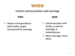 WHENInstantcommunication and coverageNOWTHENCommunication with media, as well as coverage, is instantaneousMore coverage, more oftenSlower correspondence with media, longer turnaround for coverage27