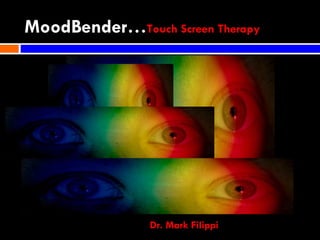 MoodBender… Touch Screen Therapy Dr. Mark Filippi   App Overview 