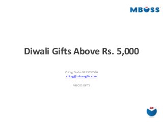 Diwali Gifts Above Rs. 5,000 
Chirag Gada- 9833655536 
chirag@mbossgifts.com 
MBOSS GIFTS  