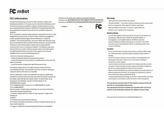 FCmBot
FCC Information
This device complieswith part 15 ofthe FCC Rules. Operation is subject tothe
following two conditions: (1)Thisdevice maynotcauseharmful interference,and(2)
this device must acceptanyinterference received, including interferencethatmay
causeundesired operation.Changes or modificationsnotexpresslyapproved bythe
partyresponsiblefor compliance couldvoidtheuser's authorityto operatethe
equipment.
NOTE: This equipment has been tested and found to complywith the limits for a Class
B digital device, pursuant to Part 15 of the FCC Rules. These limits are designed to
provide reasonable protection against harmful interference in a residential
installation. This equipment generates, uses andcan radiate radio frequencyenergy
and,if not installed and used in accordance withthe instructions, maycause harmful
interference to radio communications. However, there is no guaranteethat
interference willnotoccur in a particular installation. lf this equipment does cause
harmful interference to radio ortelevisionreception,which can bedeterminedby
turningthe equipmentoffand on, the user isencouragedto tryto correctthe
interference byone or more of the followingmeasures:
-Reorientorrelocatethe receiving antenna.
-- lncrease the separation between the equipmentand receiver.
-- Connect the equipment into an outleton a circuitdifferentfrom thatto which the
receiver isconnected.
-- Consultthe dealeror an experienced radio/TVtechnician for help.
This modular complies with FCC RFradiation exposure limitssetforth for an
uncontrolledenvironment. Thistransmittermust not be co-located or operating in
conjunction with anyotherantenna or transmitter.
lfthe FCC identification number is not visible when the module is installed inside
anotherdevice,thenthe outside ofthe device into which the module is installed must
also displaya labet referring to the enclosed module. This exterior labet can use
wordingsuch as the following: "ContainsTransmitter Module FCC ID:
2ACWW1300133BOr Contains
FCC ID: 2ACWW1300133B Or Contains FCC ID: 2ACWW1300303M Or Contains
FCC 1D: 2ACWW1300303U"
whenthe module is installed inside anotherdevice, the user manual of this device
mustcontain belowwarning statements;
1. This device complies with Part 15 ofthe FCC Rules. Operation is subject to the
following two
conditions:
(1) This device maynotcause harmful interference.
(2) This device mustaccept anyinterference received,including interference that may
cause undesired operation.
2. Changes or modifications not expresslyapproved bythe partyresponsible for
compliance could void the user's authorityto operatethe equipment.
The devices must be installed and used in strict accordance withthe manufacturer's
instructions as described in the user documentation that comes with the product.
Product mBot
FC
Warnings
· Adult supervision and assistance are required.
· CHOKING HAZARD- This product contains small parts and functional sharp
points an components. Keep awayfrom children under age 3.
- Read and follow all instructions in the user' s guide before use.
· Retain this user' s guide for future reference.
Battery Notes
· Use onlyfresh batteries of the required size and type. Do not mix old and
new batteries, different types of batteries (Standard, alkaline, or
rechargeable), or rechargeable batteries of different capacities.
· Dispose of batteries promptlyand properly. Da not burn or burythem.
· lfyoudo not plan to playwith the robot for an extended period of time,
remove the batteries.
Caution
· Da not insertthe wires into telecommunication or network socket outlets.
· As an extra precaution, check this product regularlyfor signs of wear or
damage.
· Ensure all wiringconnections are correctbeforeinsertingbatteries and
switching on theproduct. Failure to do so mayresultin damage to
components and the product.
· Ensure all wires are correctlyconnected to the batteryterminals and other
connectors. lf the circuit does not work, make sure the plastic insulation of
the wire isnot obstructing the connection to the connector.
- Whenyouhave finished playing,remove the batteries and switch offthe unit
before you disconnect the wires. Do not applyanycomponents or parts to
the unit other than those provided with this kit.
· To preventoverheating and damage, do not short-circuit the batteryterminals
andconnectors. Do not block or cover the motor or other moving parts.
This equipment complies with FCC RF radiation exposure limits set
forth for an uncontrolled environment.
This equipment should be installed and operated with a minimum
distance of 20 centimeters between the radiator and your body.
You maycontact the warrantor at: support@makeblock.com
 