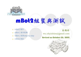 mBot2組裝與測試
Revised on October 28, 2022
 mBot2 套件
 mBot 2 基本配備
 mBot 2 組裝step-by step
 mBot2 測試
 