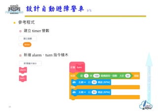  參考程式
 建立 timer 變數
 新增 alarm、turn 指令積木
設計自動避障警車 3/5
18
 