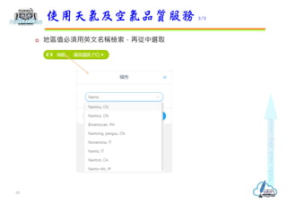  地區值必須用英文名稱檢索，再從中選取
使用天氣及空氣品質服務 2/2
10
 