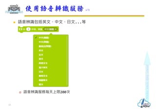  語音辨識包括英文、中文、日文...等
 語音辨識服務每天上限200次
使用語音辨識服務 1/2
13
 