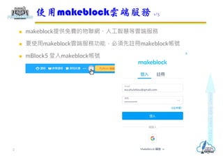  makeblock提供免費的物聯網、人工智慧等雲端服務
 要使用makeblock雲端服務功能，必須先註冊makeblock帳號
 mBlock5 登入makeblock帳號
使用makeblock雲端服務 1/3
2
 