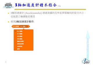  3軸加速度計 (Accelerometer) 透過測量的元件在某個軸向的受力大小，
也就是三軸運動的情況
 檢測3軸加速度計動作
3軸加速度計積木指令 1/4
18
 