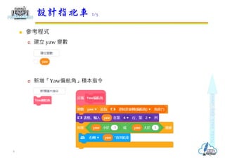  參考程式
 建立 yaw 變數
 新增「Yaw偏航角」積本指令
設計指北車 2/3
9
 