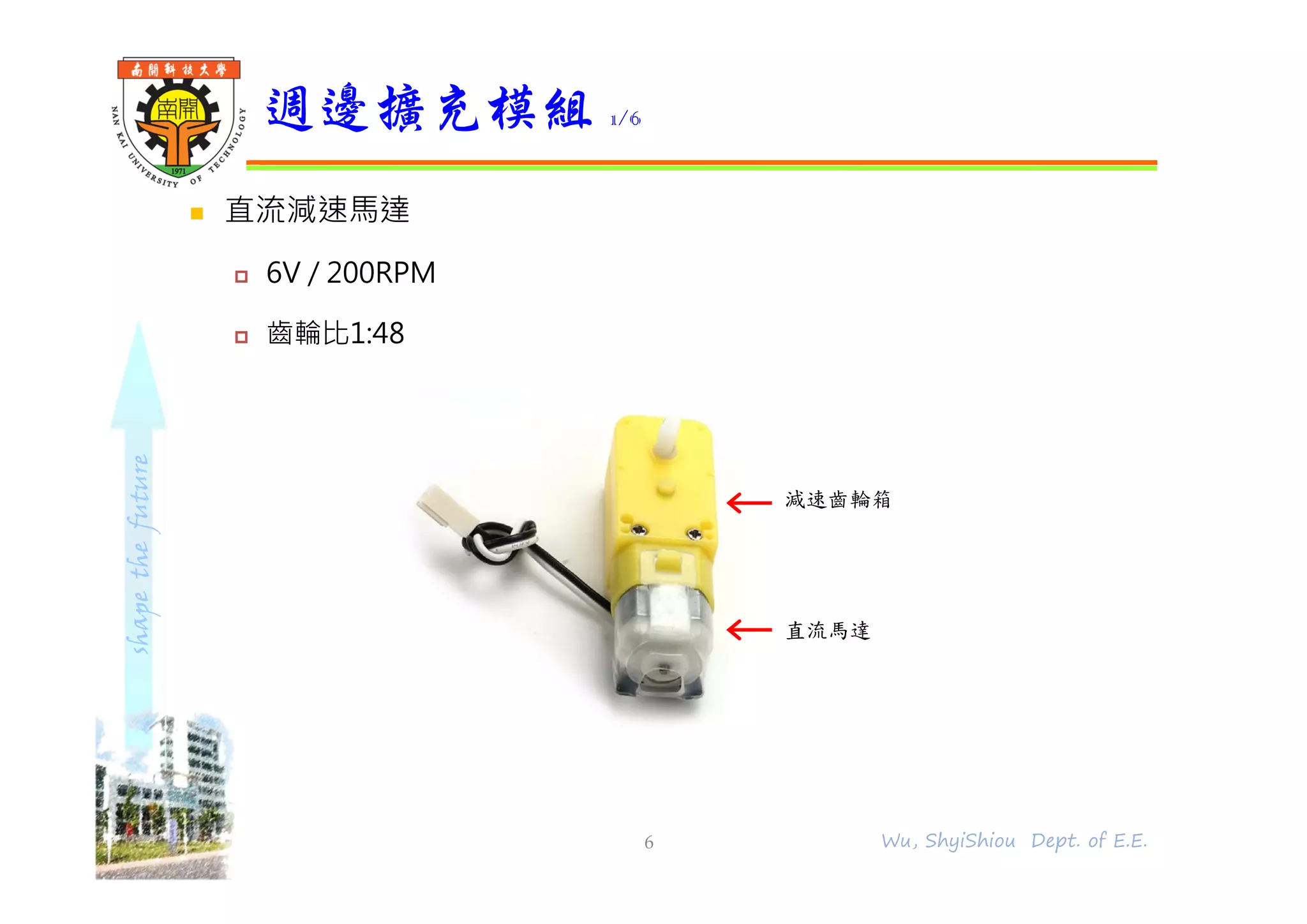 shapethefuture
 直流減速馬達
 6V / 200RPM
 齒輪比1:48
週邊擴充模組 1/6
6 Wu, ShyiShiou Dept. of E.E.
直流馬達
減速齒輪箱
 