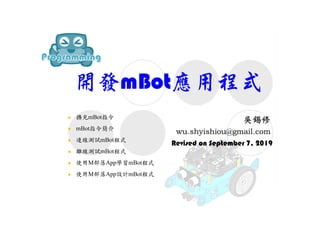 開發mBot應用程式
Revised on September 7, 2019
 擴充mBot指令
 mBot指令簡介
 連線測試mBot程式
 離線測試mBot程式
 使用M部落App學習mBot程式
 使用M部落App設計mBot程式
 