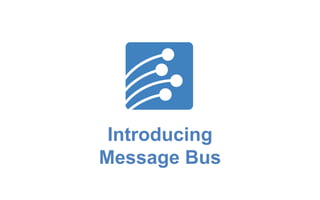Introducing
Message Bus
 