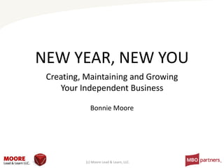 Bonnie Moore
(c) Moore Lead & Learn, LLC.
NEW YEAR, NEW YOU
Creating, Maintaining and Growing
Your Independent Business
 