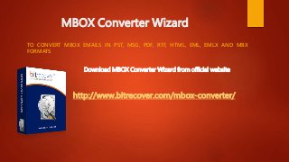 MBOX Converter Wizard
TO CONVERT MBOX EMAILS IN PST, MSG, PDF, RTF, HTML, EML, EMLX AND MBX
FORMATS
http://www.bitrecover.com/mbox-converter/
Download MBOX Converter Wizard from official website
 